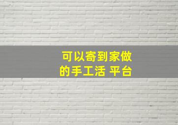 可以寄到家做的手工活 平台